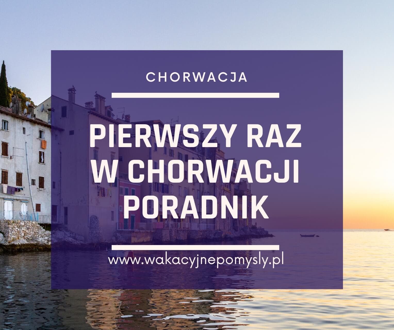 Pierwszy raz w Chorwacji - wszystko co musisz wiedzieć